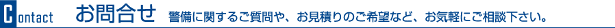 お問合せ　警備に関するご質問や、お見積りのご希望など、お気軽にご相談下さい。